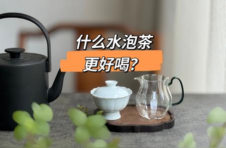 揭秘泡茶用水的奥秘：选错水，好茶也白搭？