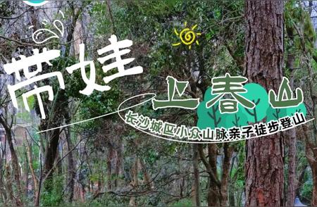 探索长沙城北的亲子宝藏路线，与孩子一起征服春山！